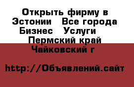 Открыть фирму в Эстонии - Все города Бизнес » Услуги   . Пермский край,Чайковский г.